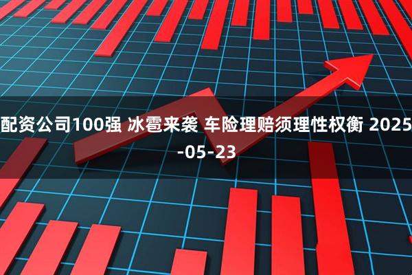 配资公司100强 冰雹来袭 车险理赔须理性权衡 2025-05-23