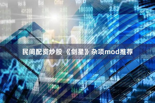 民间配资炒股 《剑星》杂项mod推荐