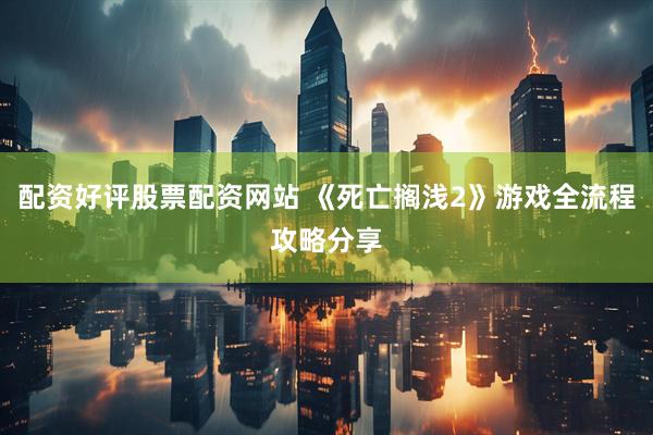 配资好评股票配资网站 《死亡搁浅2》游戏全流程攻略分享