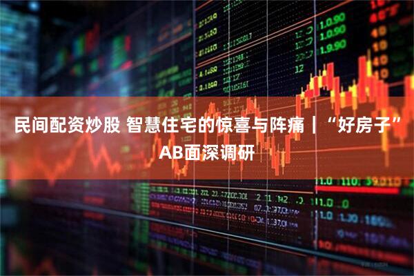 民间配资炒股 智慧住宅的惊喜与阵痛｜“好房子”AB面深调研