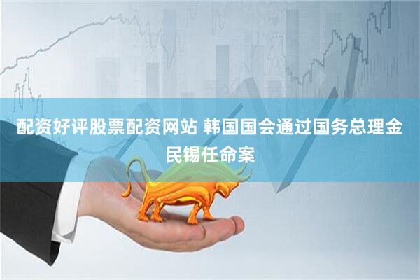 配资好评股票配资网站 韩国国会通过国务总理金民锡任命案