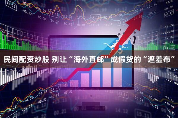 民间配资炒股 别让“海外直邮”成假货的“遮羞布”