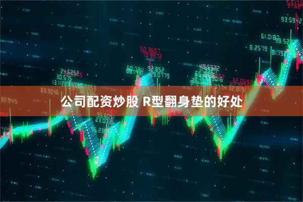 公司配资炒股 R型翻身垫的好处