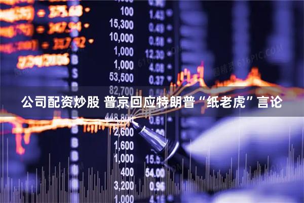 公司配资炒股 普京回应特朗普“纸老虎”言论