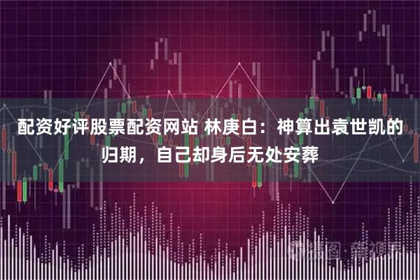 配资好评股票配资网站 林庚白：神算出袁世凯的归期，自己却身后无处安葬