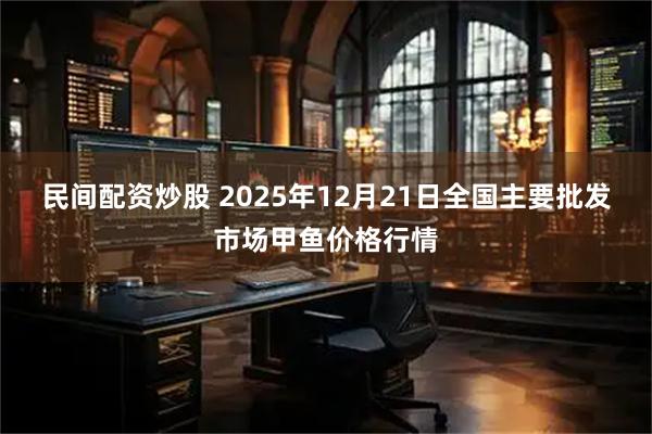 民间配资炒股 2025年12月21日全国主要批发市场甲鱼价格行情