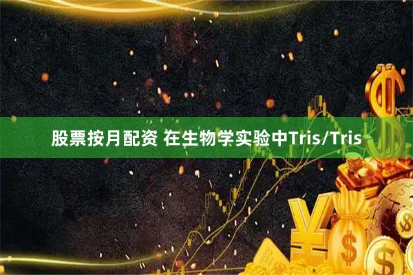 股票按月配资 在生物学实验中Tris/Tris