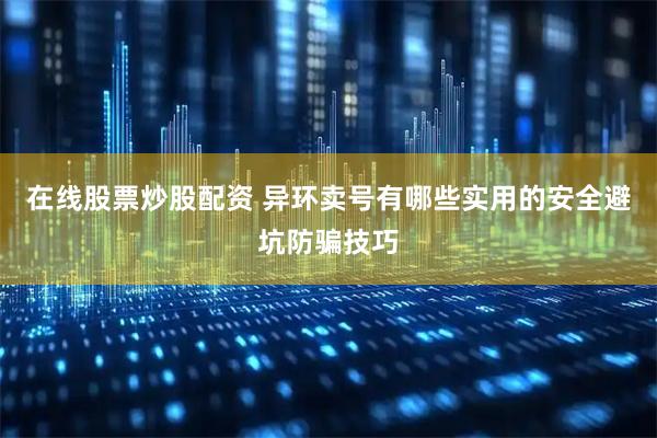 在线股票炒股配资 异环卖号有哪些实用的安全避坑防骗技巧