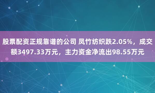 股票配资正规靠谱的公司 凤竹纺织跌2.05%，成交额3497.33万元，主力资金净流出98.55万元